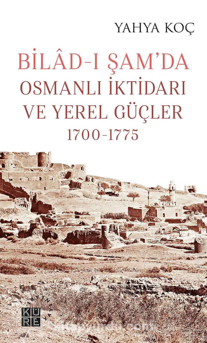 Bilad-ı Şam’da Osmanlı İktidarı ve Yerel Güçler (1700-1775) Pdf İndir - KÜRE YAYINLARI Pdf İndir