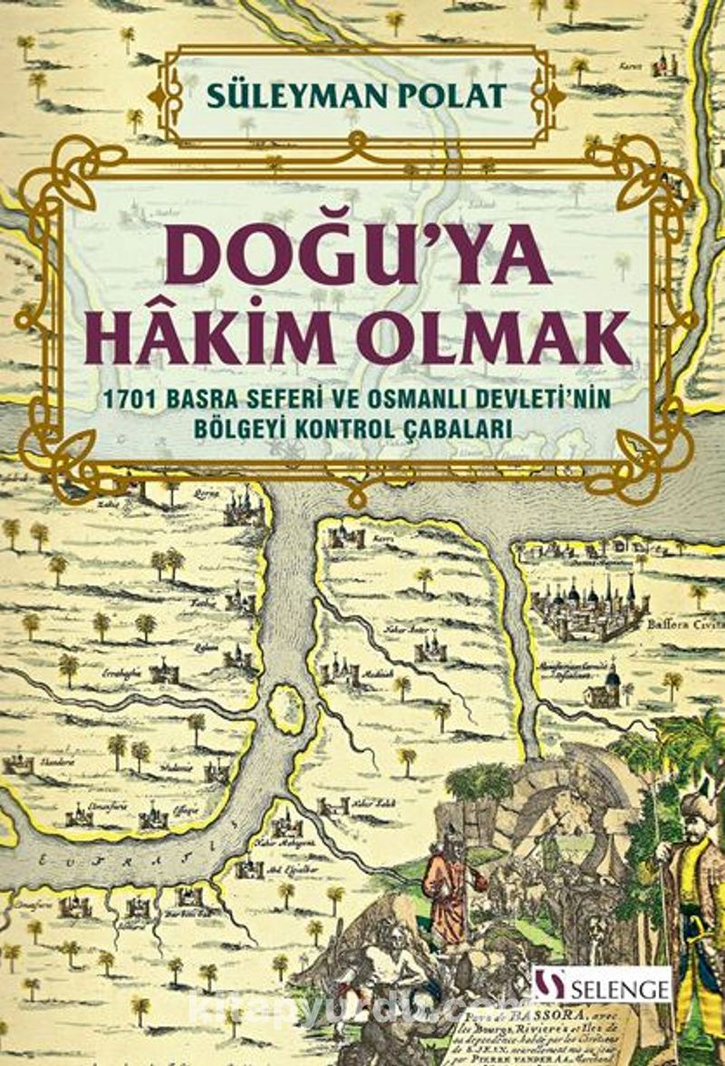 Doğu’ya Hakim Olmak 1701 Basra Seferi ve Osmanlı Devleti’nin Bölgeyi Kontrol Çabaları Pdf İndir - SELENGE YAYINLARI Pdf İndir