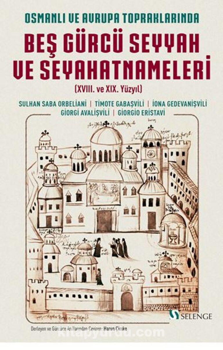 Osmanlı ve Avrupa Topraklarında Beş Gürcü Seyyah ve Seyahatnameleri (XVIII. ve XIX. Yüzyıl) Pdf İndir - SELENGE YAYINLARI Pdf İndir